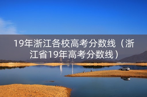 19年浙江各校高考分数线(浙江省19年高考分数线) 19年浙江各校高考分数线(浙江省19年高考分数线)