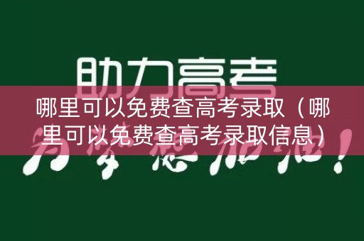 哪里可以免费查高考录取(哪里可以免费查高考录取信息) 哪里可以免费查高考录取(哪里可以免费查高考录取信息)
