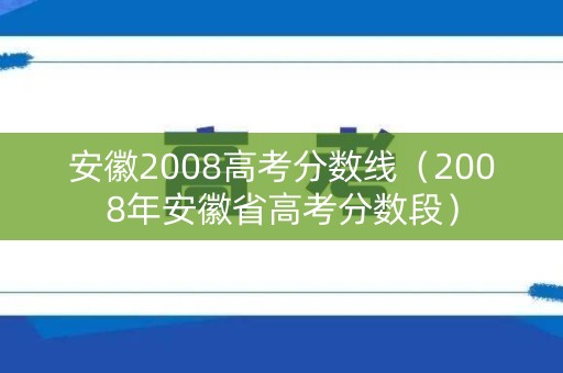 安徽2008高考分数线(2008年安徽省高考分数段) 安徽2008高考分数线(2008年安徽省高考分数段)