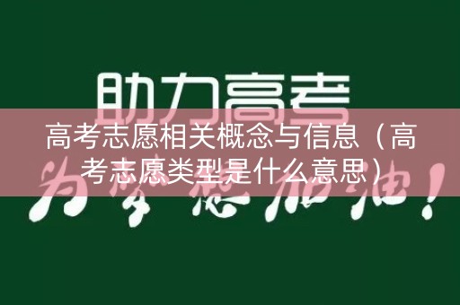 高考志愿相关概念与信息(高考志愿类型是什么意思) 高考志愿相关概念与信息(高考志愿类型是什么意思)