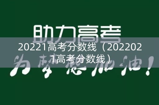 20221高考分数线（2022021高考分数线）