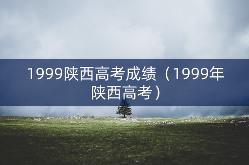 1999陕西高考成绩（1999年陕西高考）
