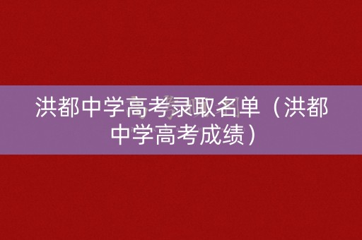 洪都中学高考录取名单(洪都中学高考成绩) 洪都中学高考录取名单(洪都中学高考成绩)