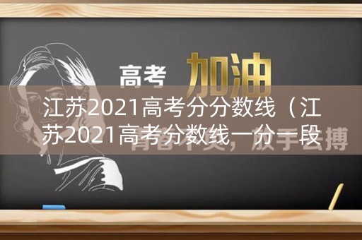 江苏2021高考分分数线(江苏2021高考分数线一分一段表) 江苏2021高考分分数线(江苏2021高考分数线一分一段表)