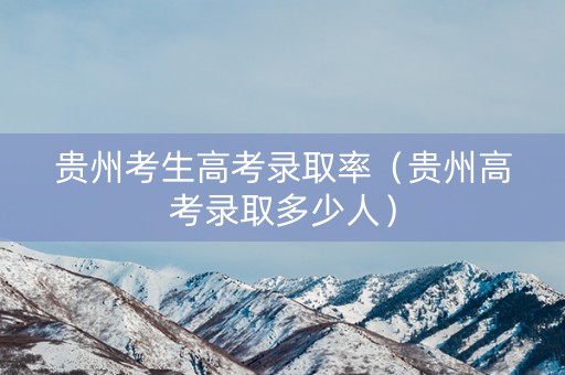 贵州考生高考录取率（贵州高考录取多少人）