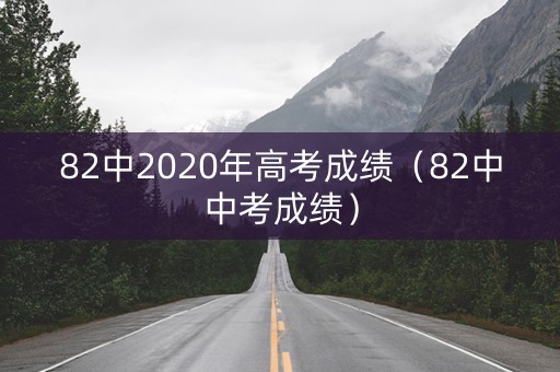 82中2020年高考成绩（82中中考成绩）