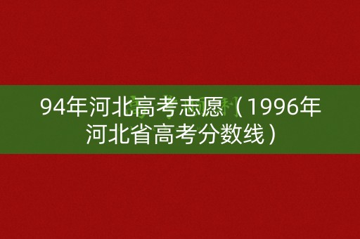 94年河北高考志愿（1996年河北省高考分数线）