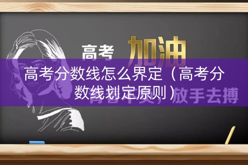 高考分数线怎么界定（高考分数线划定原则）