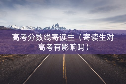 高考分数线寄读生（寄读生对高考有影响吗）