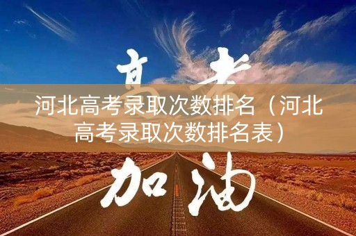 河北高考录取次数排名（河北高考录取次数排名表）