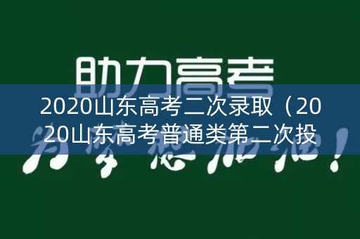 2020山东高考二次录取（2020山东高考普通类第二次投档线）