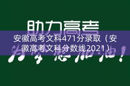 安徽高考文科471分录取（安徽高考文科分数线2021）