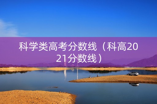 科学类高考分数线（科高2021分数线）