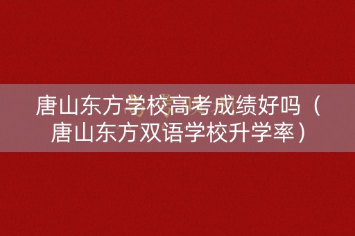 唐山东方学校高考成绩好吗（唐山东方双语学校升学率）