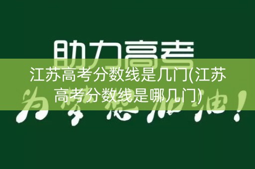 江苏高考分数线是几门(江苏高考分数线是哪几门)