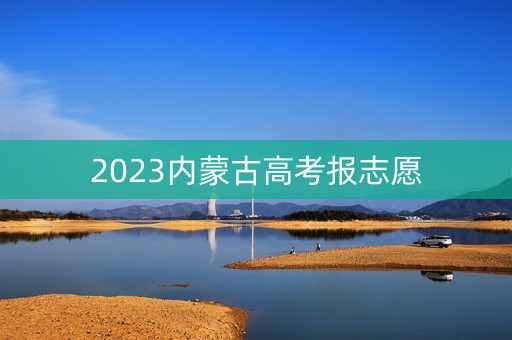 2023内蒙古高考报志愿
