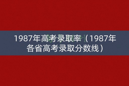 1987年高考录取率（1987年各省高考录取分数线）