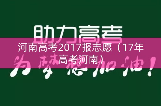 河南高考2017报志愿（17年高考河南）