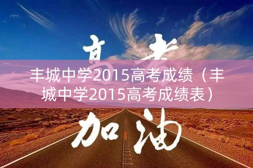 丰城中学2015高考成绩（丰城中学2015高考成绩表）