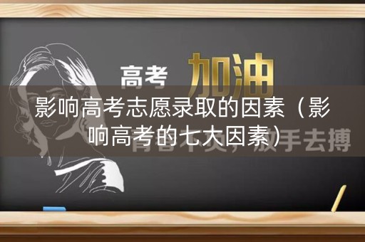 影响高考志愿录取的因素(影响高考的七大因素) 影响高考志愿录取的因素(影响高考的七大因素)
