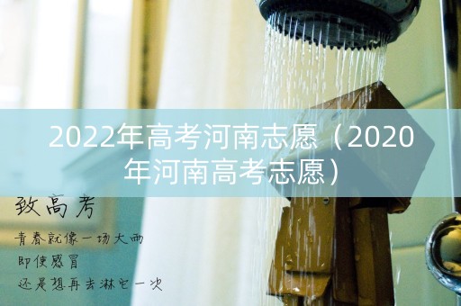 2022年高考河南志愿(2020年河南高考志愿) 2022年高考河南志愿(2020年河南高考志愿)