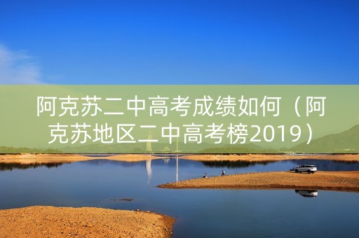 阿克苏二中高考成绩如何(阿克苏地区二中高考榜2019) 阿克苏二中高考成绩如何(阿克苏地区二中高考榜2019)
