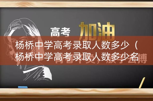 杨桥中学高考录取人数多少（杨桥中学高考录取人数多少名）