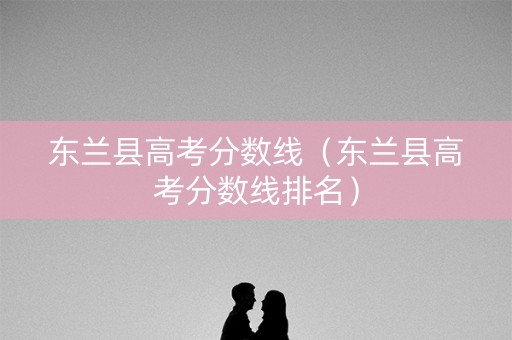 东兰县高考分数线（东兰县高考分数线排名）