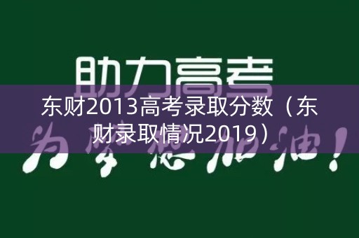 东财2013高考录取分数（东财录取情况2019）