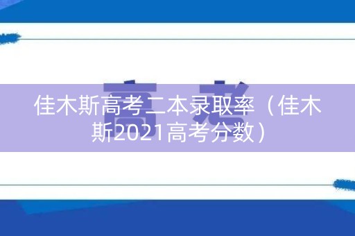 佳木斯高考二本录取率（佳木斯2021高考分数）