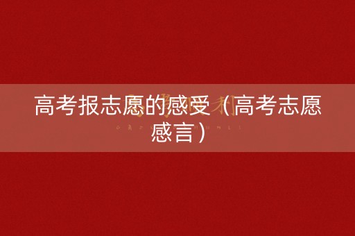 高考报志愿的感受（高考志愿感言）