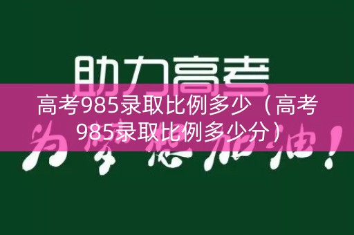 高考985录取比例多少(高考985录取比例多少分) 高考985录取比例多少(高考985录取比例多少分)