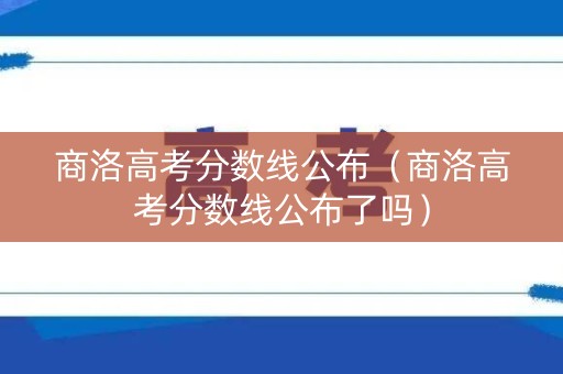 商洛高考分数线公布（商洛高考分数线公布了吗）