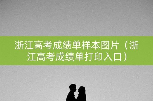 浙江高考成绩单样本图片（浙江高考成绩单打印入口）