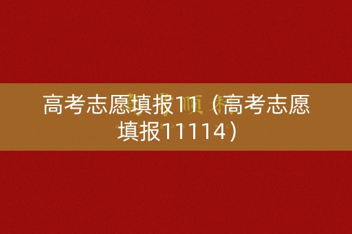 高考志愿填报11（高考志愿填报11114）