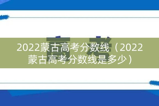 2022蒙古高考分数线（2022蒙古高考分数线是多少）