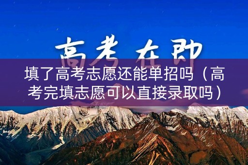 填了高考志愿还能单招吗（高考完填志愿可以直接录取吗）