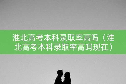 淮北高考本科录取率高吗（淮北高考本科录取率高吗现在）