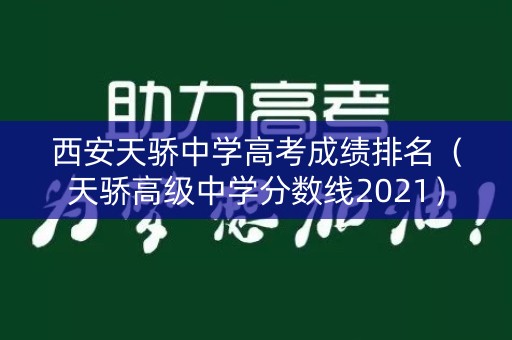 西安天骄中学高考成绩排名（天骄高级中学分数线2021）