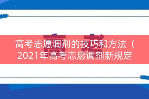 高考志愿调剂的技巧和方法（2021年高考志愿调剂新规定）