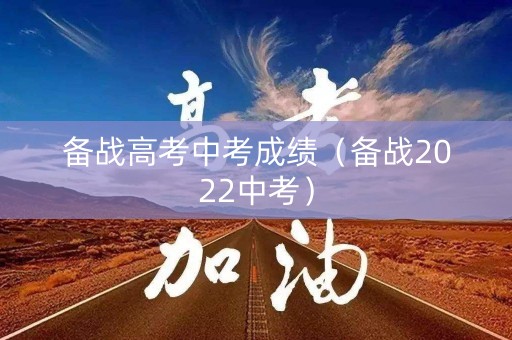 备战高考中考成绩（备战2022中考）