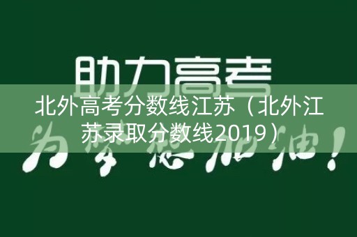 北外高考分数线江苏（北外江苏录取分数线2019）