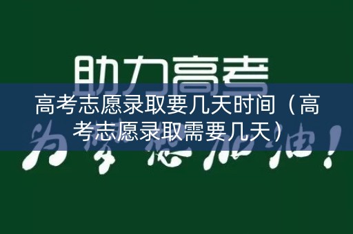 高考志愿录取要几天时间（高考志愿录取需要几天）