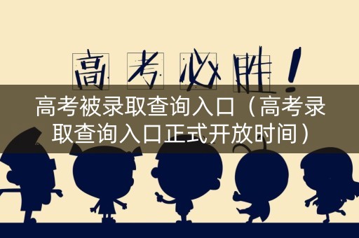 高考被录取查询入口（高考录取查询入口正式开放时间）
