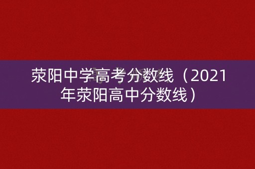 荥阳中学高考分数线（2021年荥阳高中分数线）
