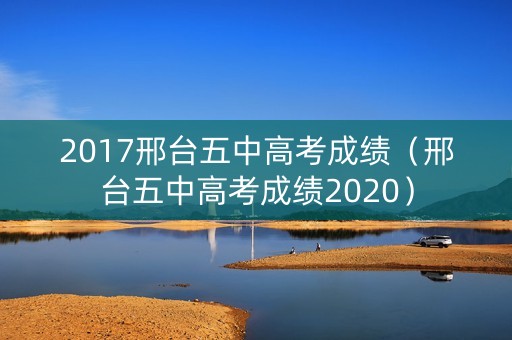 2017邢台五中高考成绩(邢台五中高考成绩2020) 2017邢台五中高考成绩(邢台五中高考成绩2020)