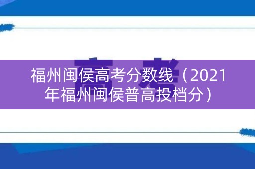 福州闽侯高考分数线(2021年福州闽侯普高投档分) 福州闽侯高考分数线(2021年福州闽侯普高投档分)