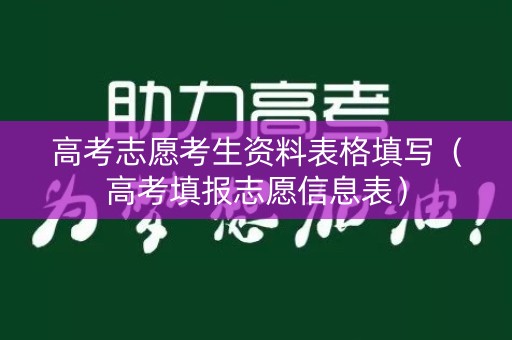 高考志愿考生资料表格填写(高考填报志愿信息表) 高考志愿考生资料表格填写(高考填报志愿信息表)