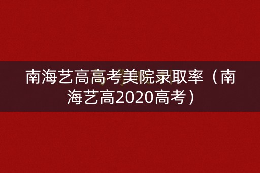 南海艺高高考美院录取率（南海艺高2020高考）
