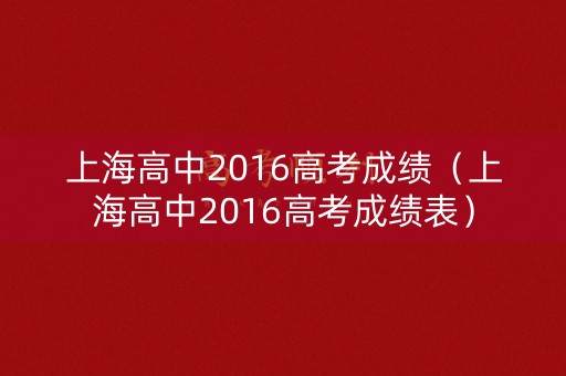 上海高中2016高考成绩（上海高中2016高考成绩表）